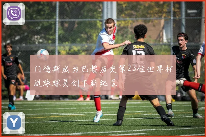 门德斯成为巴黎历史第23位世界杯进球球员创下新纪录