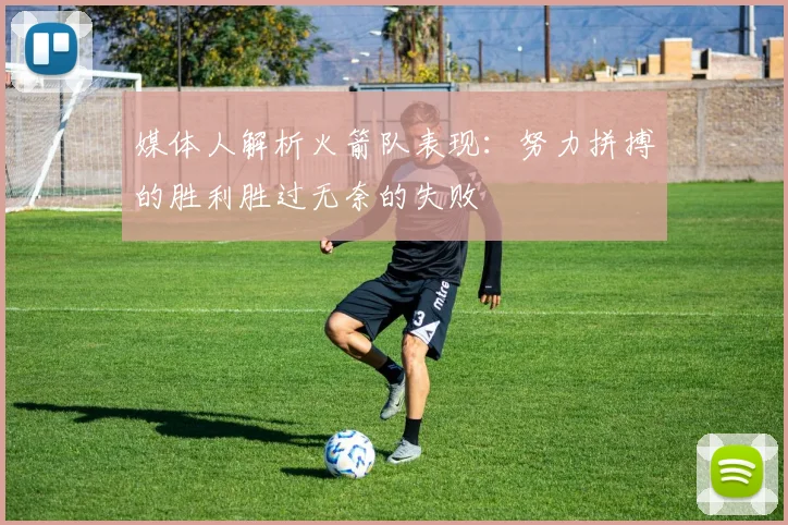 媒体人解析火箭队表现：努力拼搏的胜利胜过无奈的失败