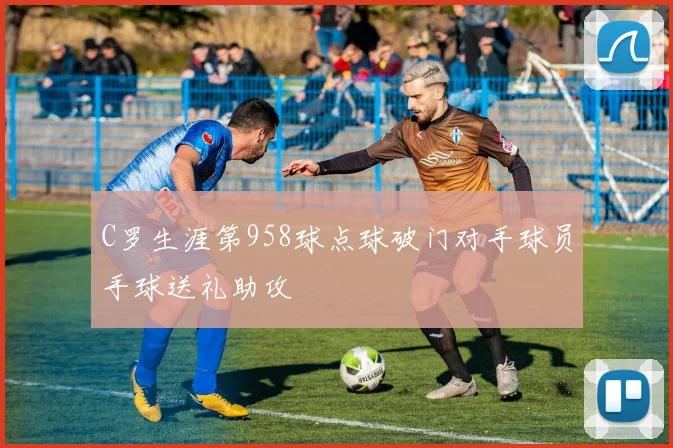 C罗生涯第958球点球破门对手球员手球送礼助攻