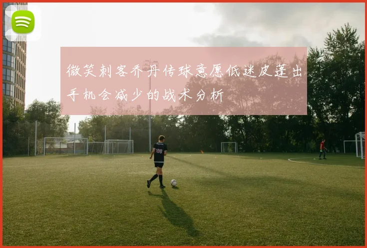 微笑刺客乔丹传球意愿低迷皮蓬出手机会减少的战术分析
