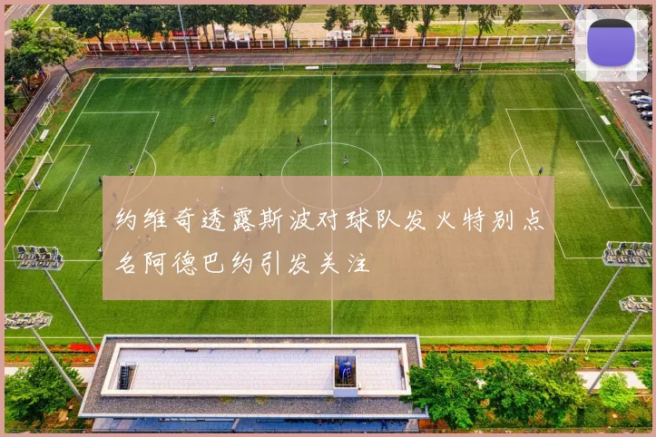 约维奇透露斯波对球队发火特别点名阿德巴约引发关注