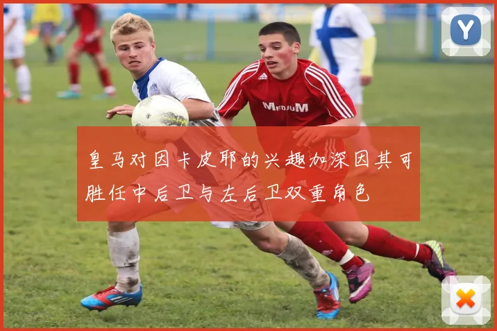皇马对因卡皮耶的兴趣加深因其可胜任中后卫与左后卫双重角色
