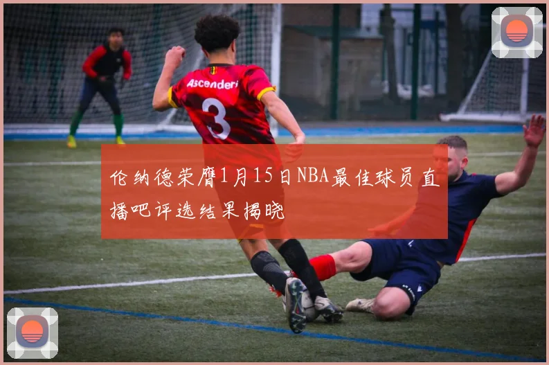 伦纳德荣膺1月15日NBA最佳球员直播吧评选结果揭晓