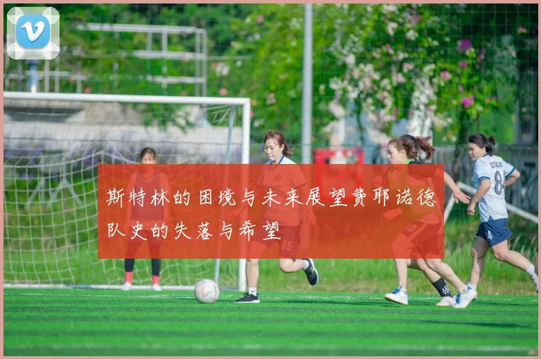 斯特林的困境与未来展望费耶诺德队史的失落与希望