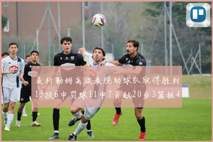 麦科勒姆高效表现助球队取得胜利15投6中罚球11中7贡献20分3篮板4助攻