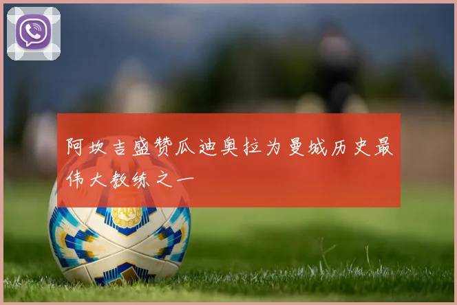 阿坎吉盛赞瓜迪奥拉为曼城历史最伟大教练之一