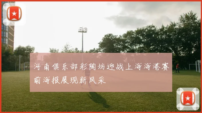 河南俱乐部彩陶坊迎战上海海港赛前海报展现新风采