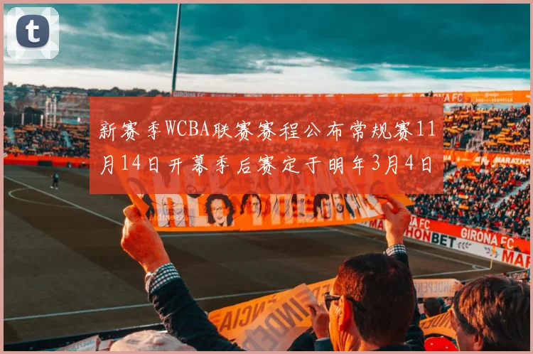 新赛季WCBA联赛赛程公布常规赛11月14日开幕季后赛定于明年3月4日启动