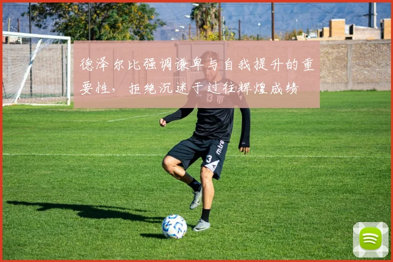 德泽尔比强调谦卑与自我提升的重要性，拒绝沉迷于过往辉煌成绩