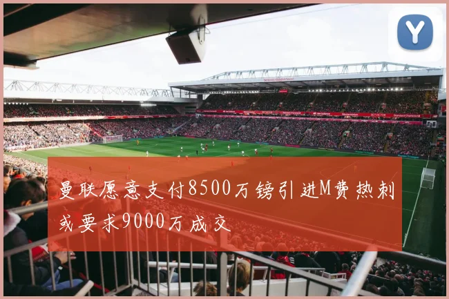 曼联愿意支付8500万镑引进M费热刺或要求9000万成交