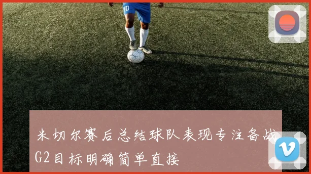 米切尔赛后总结球队表现专注备战G2目标明确简单直接